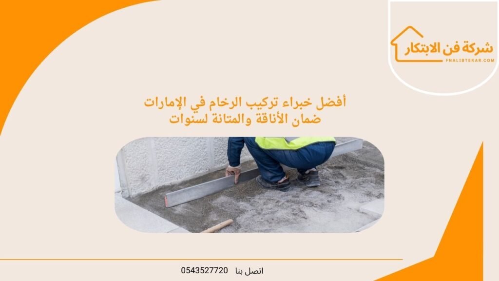 أفضل خبراء تركيب الرخام في الإمارات ضمان الأناقة والمتانة لسنوات
