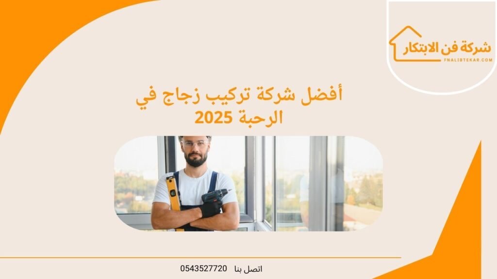 أفضل شركة تركيب زجاج في الرحبة 2025