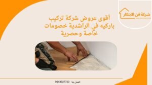 أقوى عروض شركة تركيب باركيه في الراشدية خصومات خاصة وحصرية